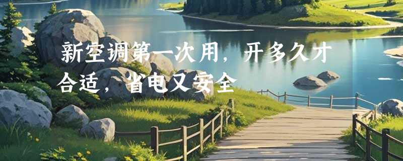 新空调第一次用，开多久才合适，省电又安全