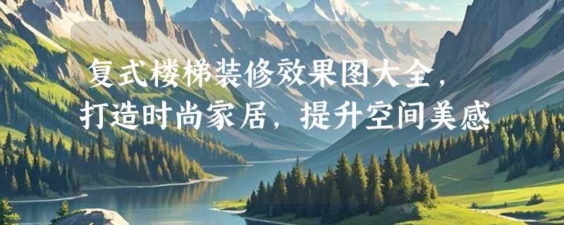 复式楼梯装修效果图大全，打造时尚家居，提升空间美感