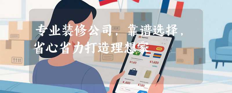 专业装修公司，靠谱选择，省心省力打造理想家