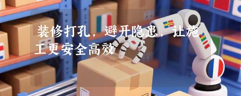装修打孔，避开隐患，让施工更安全高效