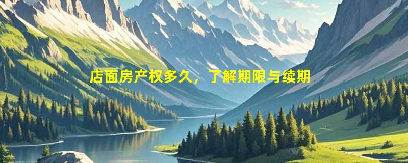 店面房产权多久，了解期限与续期，保障投资权益