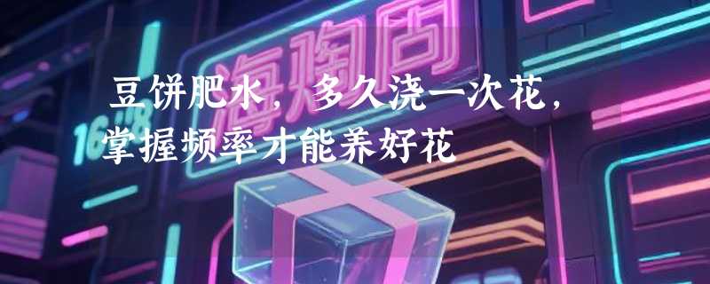 豆饼肥水，多久浇一次花，掌握频率才能养好花