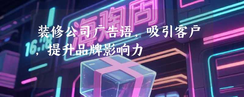 装修公司广告语，吸引客户，提升品牌影响力