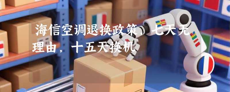 海信空调退换政策，七天无理由，十五天换机