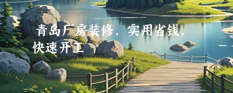 青岛厂房装修，实用省钱，快速开工