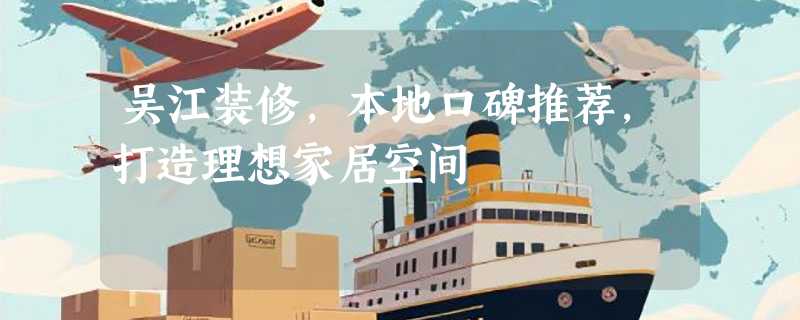 吴江装修，本地口碑推荐，打造理想家居空间