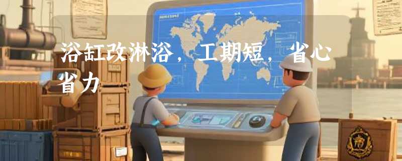 浴缸改淋浴，工期短，省心省力