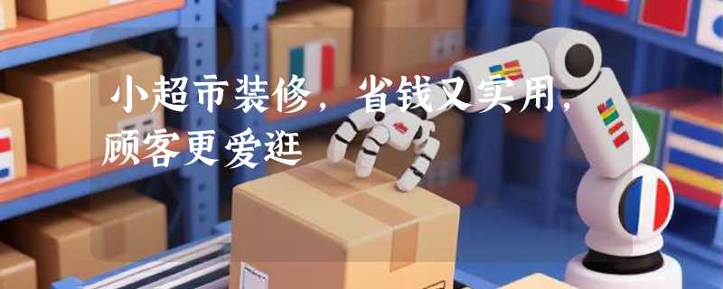 小超市装修，省钱又实用，顾客更爱逛