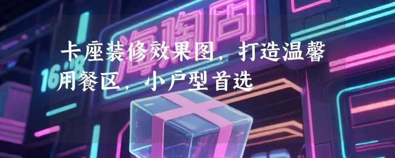 卡座装修效果图，打造温馨用餐区，小户型首选