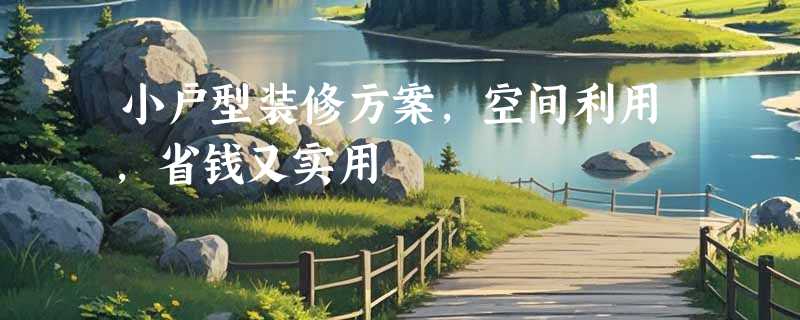 小户型装修方案，空间利用，省钱又实用