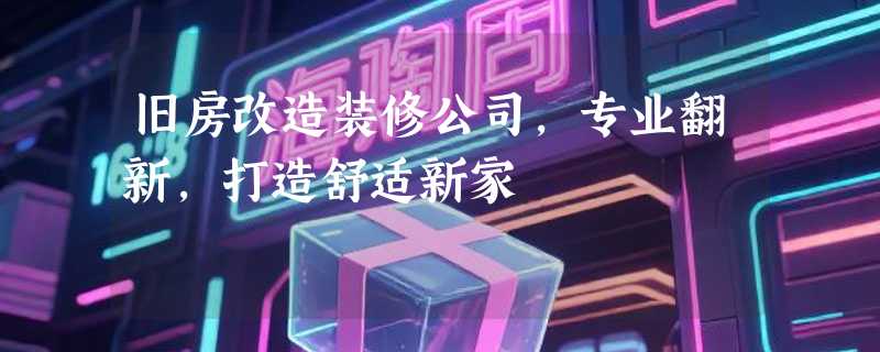 旧房改造装修公司，专业翻新，打造舒适新家