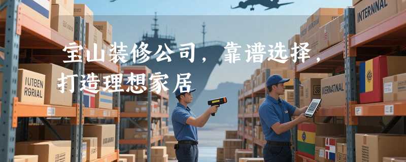 宝山装修公司，靠谱选择，打造理想家居