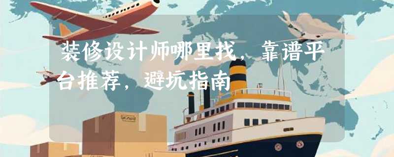 装修设计师哪里找，靠谱平台推荐，避坑指南