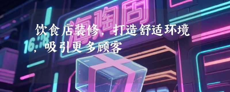 饮食店装修，打造舒适环境，吸引更多顾客