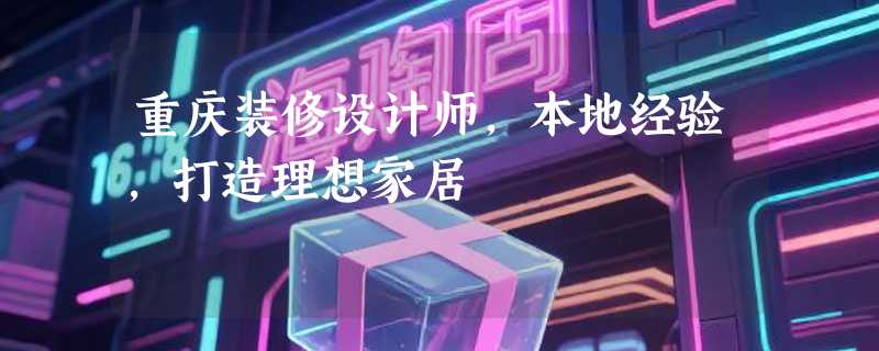 重庆装修设计师，本地经验，打造理想家居