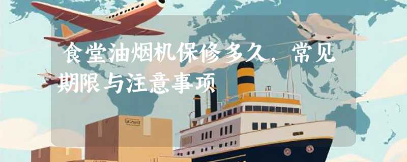 食堂油烟机保修多久，常见期限与注意事项