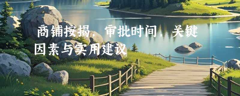 商铺按揭，审批时间，关键因素与实用建议