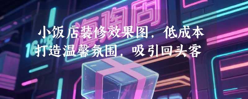 小饭店装修效果图，低成本打造温馨氛围，吸引回头客