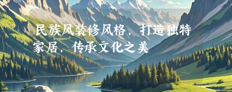 民族风装修风格，打造独特家居，传承文化之美