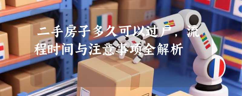 二手房子多久可以过户，流程时间与注意事项全解析