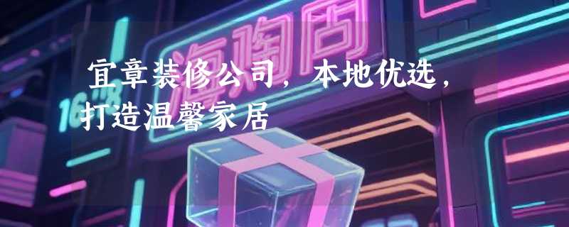 宜章装修公司，本地优选，打造温馨家居