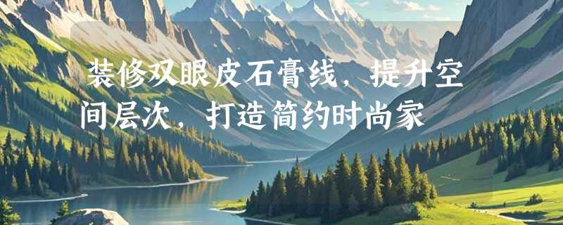 装修双眼皮石膏线，提升空间层次，打造简约时尚家