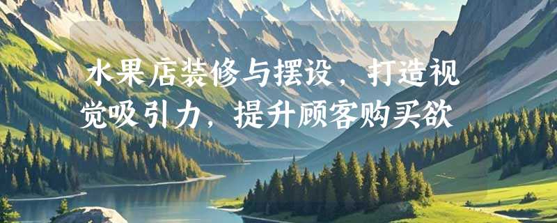水果店装修与摆设，打造视觉吸引力，提升顾客购买欲