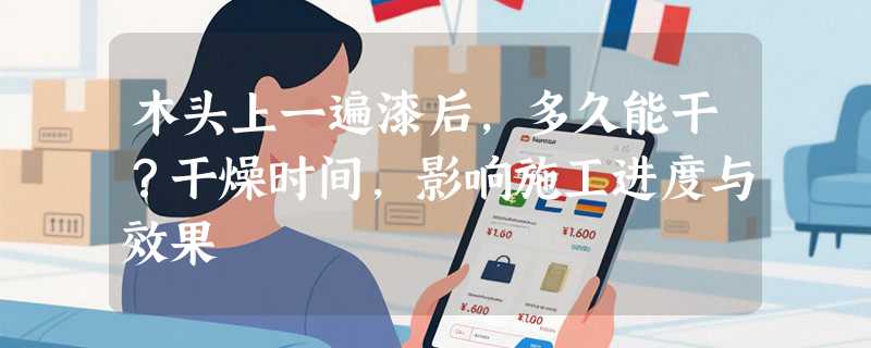 木头上一遍漆后，多久能干？干燥时间，影响施工进度与效果