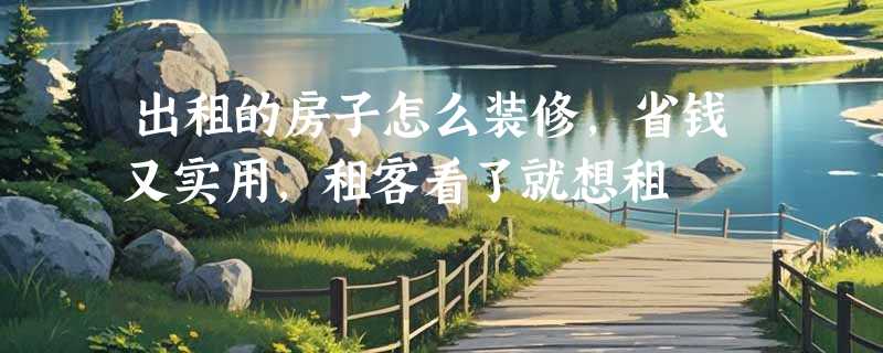 出租的房子怎么装修，省钱又实用，租客看了就想租