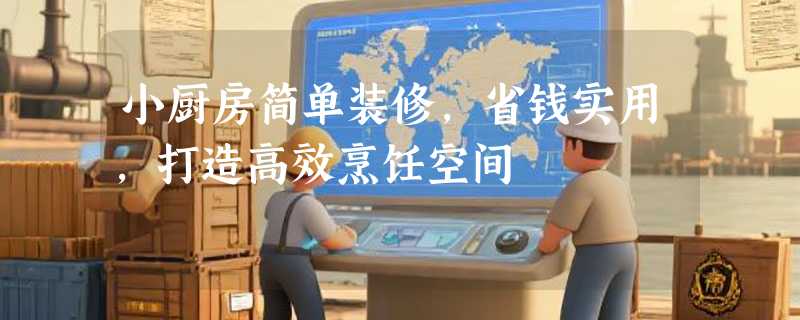 小厨房简单装修，省钱实用，打造高效烹饪空间