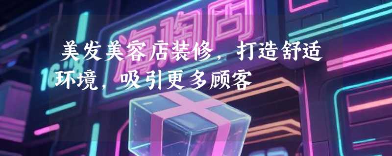 美发美容店装修，打造舒适环境，吸引更多顾客