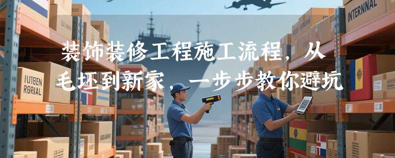 装饰装修工程施工流程，从毛坯到新家，一步步教你避坑