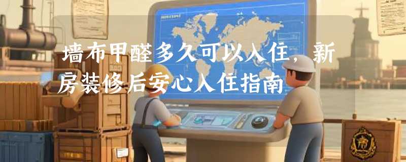 墙布甲醛多久可以入住，新房装修后安心入住指南