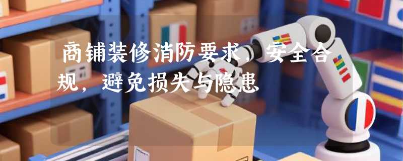 商铺装修消防要求，安全合规，避免损失与隐患