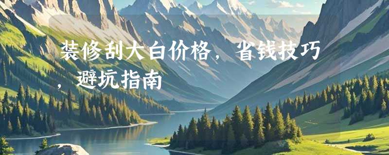 装修刮大白价格，省钱技巧，避坑指南