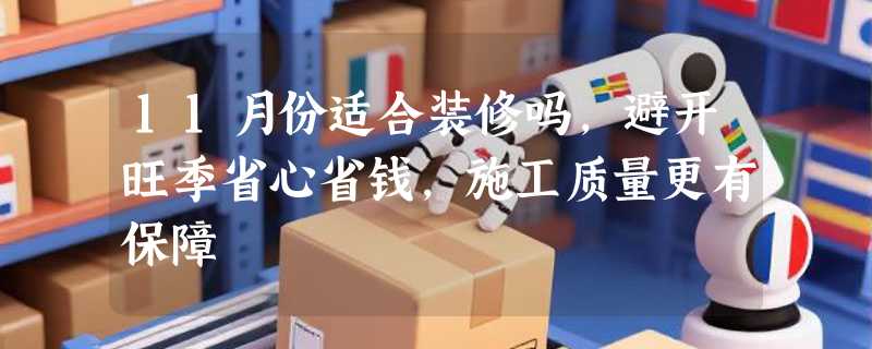 11月份适合装修吗，避开旺季省心省钱，施工质量更有保障