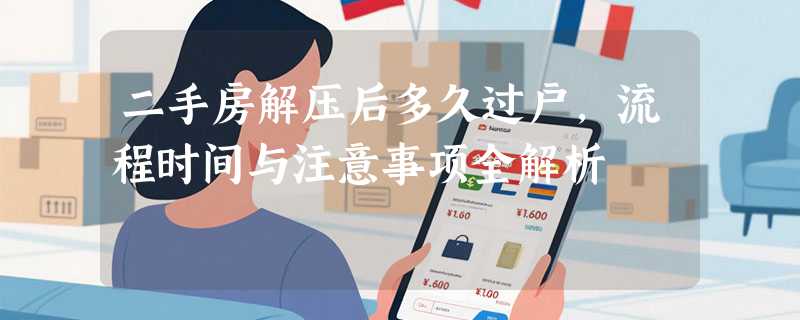 二手房解压后多久过户，流程时间与注意事项全解析
