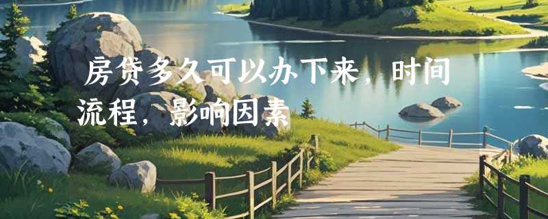 房贷多久可以办下来，时间流程，影响因素