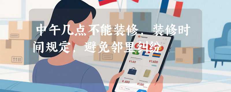 中午几点不能装修，装修时间规定，避免邻里纠纷