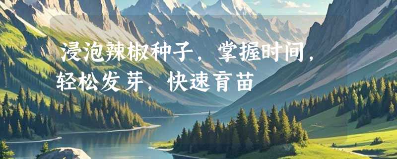 浸泡辣椒种子，掌握时间，轻松发芽，快速育苗