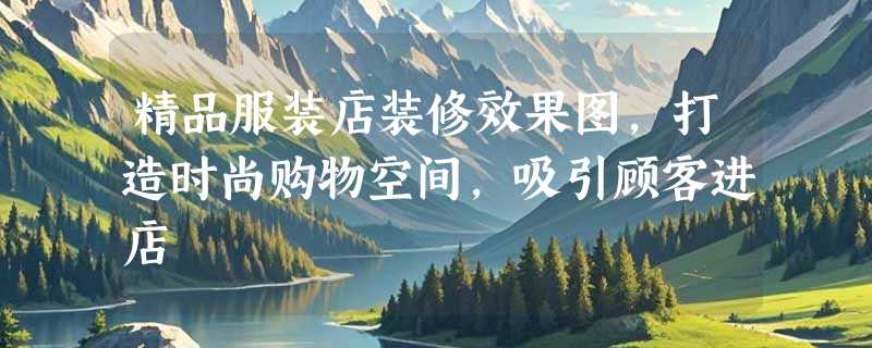 精品服装店装修效果图，打造时尚购物空间，吸引顾客进店