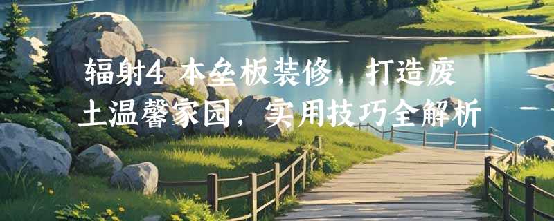 辐射4本垒板装修，打造废土温馨家园，实用技巧全解析