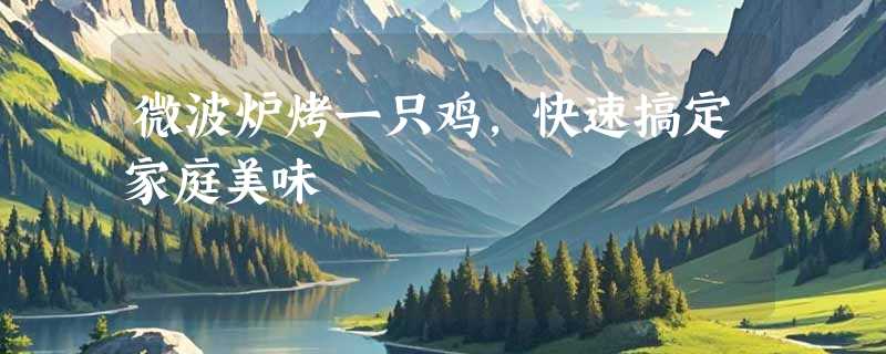 微波炉烤一只鸡，快速搞定家庭美味