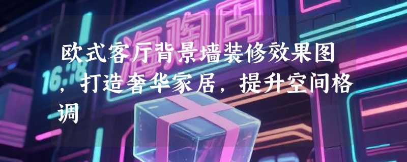 欧式客厅背景墙装修效果图，打造奢华家居，提升空间格调