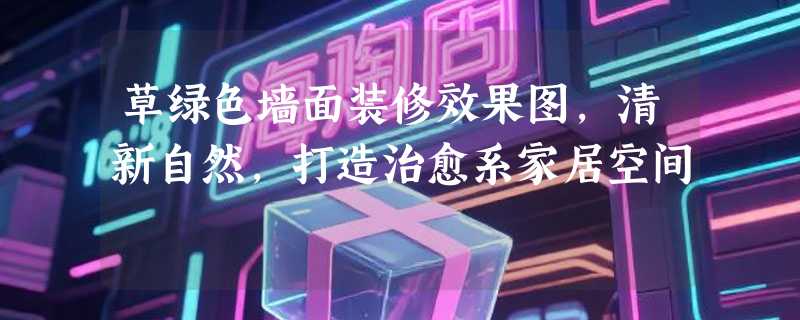 草绿色墙面装修效果图，清新自然，打造治愈系家居空间