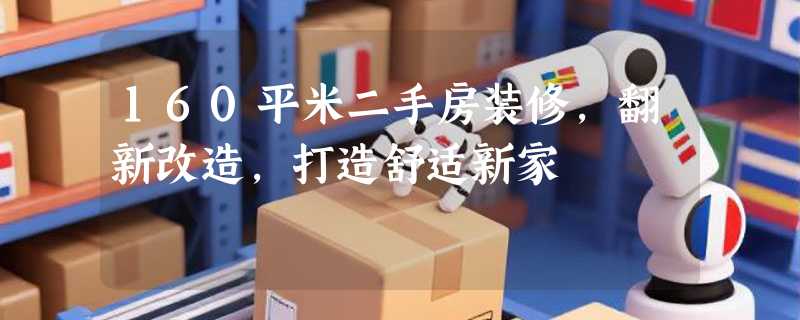 160平米二手房装修，翻新改造，打造舒适新家