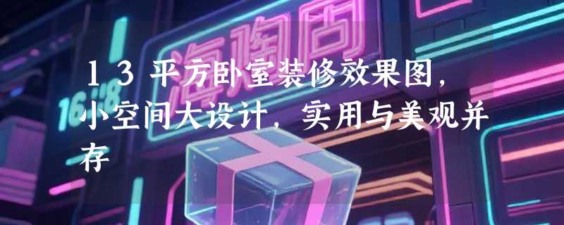 13平方卧室装修效果图，小空间大设计，实用与美观并存