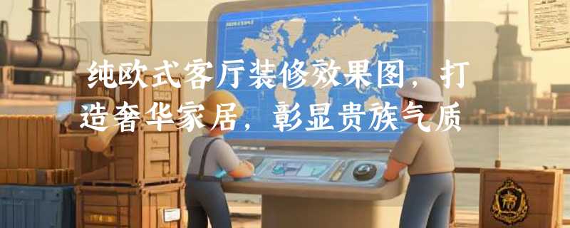 纯欧式客厅装修效果图，打造奢华家居，彰显贵族气质