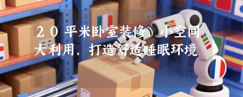 20平米卧室装修，小空间大利用，打造舒适睡眠环境