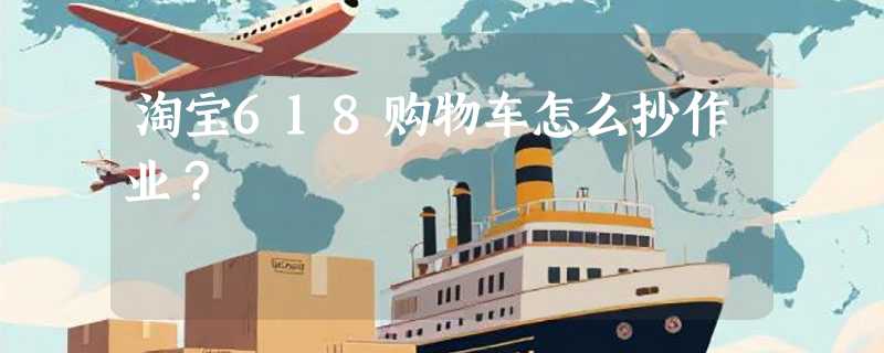 淘宝618购物车怎么抄作业？